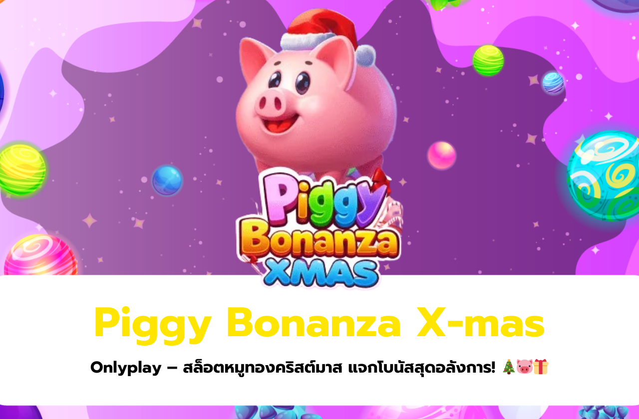 Piggy Bonanza X-mas Onlyplay – สล็อตหมูทองคริสต์มาส แจกโบนัสสุดอลังการ! 🎄🐷🎁​