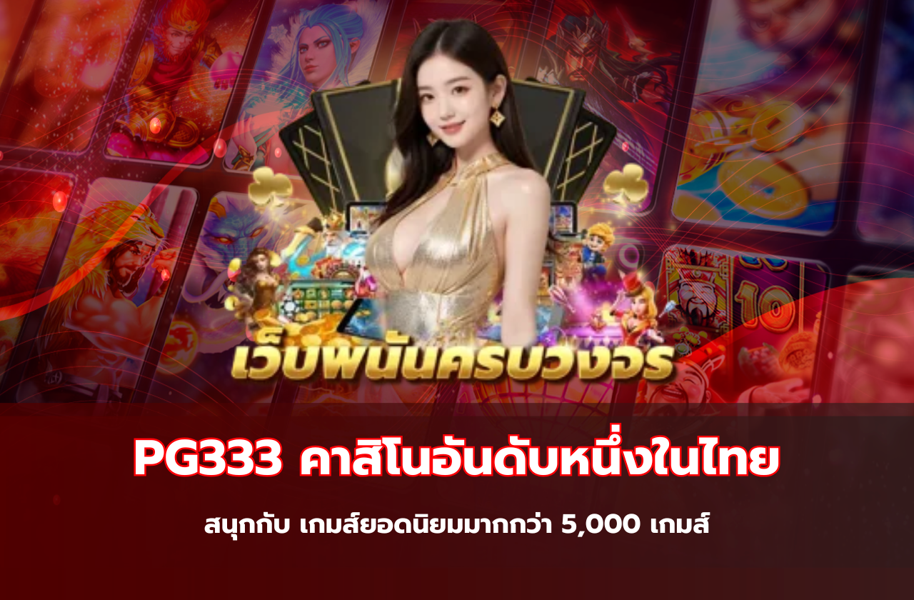 PG333 คาสิโนอันดับหนึ่งในไทย สนุกกับ เกมส์ยอดนิยมมากกว่า 5,000 เกมส์