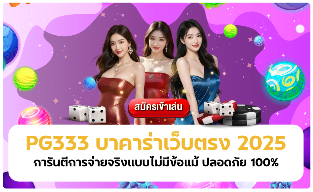 PG333 บาคาร่าเว็บตรง 2025 การันตีการจ่ายจริงแบบไม่มีข้อแม้ ปลอดภัย 100%