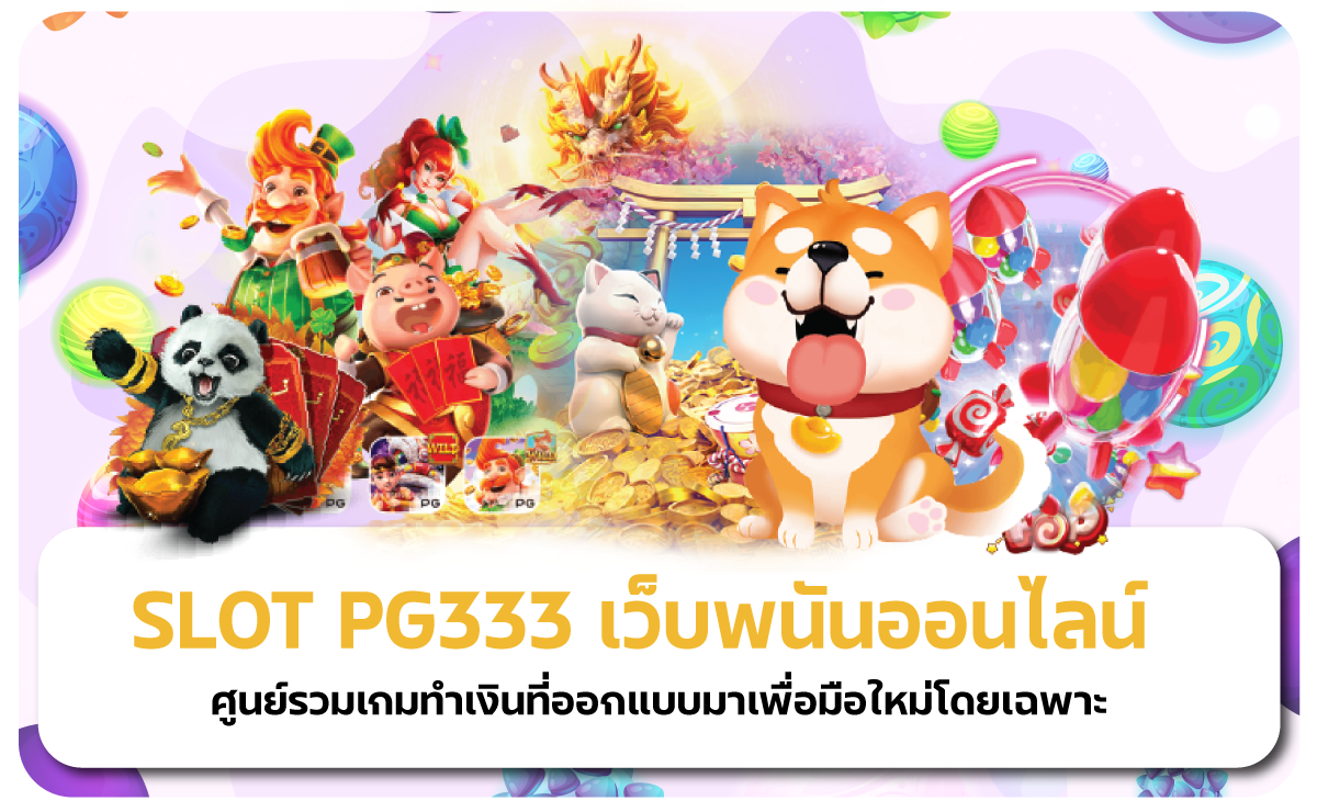 SLOT PG333 เว็บพนันออนไลน์ ศูนย์รวมเกมทำเงินที่ออกแบบมาเพื่อมือใหม่โดยเฉพาะ