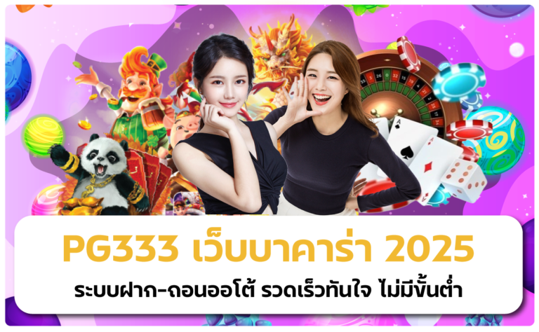 PG333 เว็บบาคาร่า 2025 ระบบฝาก-ถอนออโต้ รวดเร็วทันใจ ไม่มีขั้นต่ำ