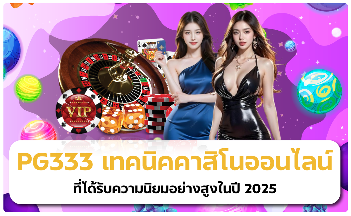 PG333 เทคนิคคาสิโนออนไลน์ ที่ได้รับความนิยมอย่างสูงในปี 2025