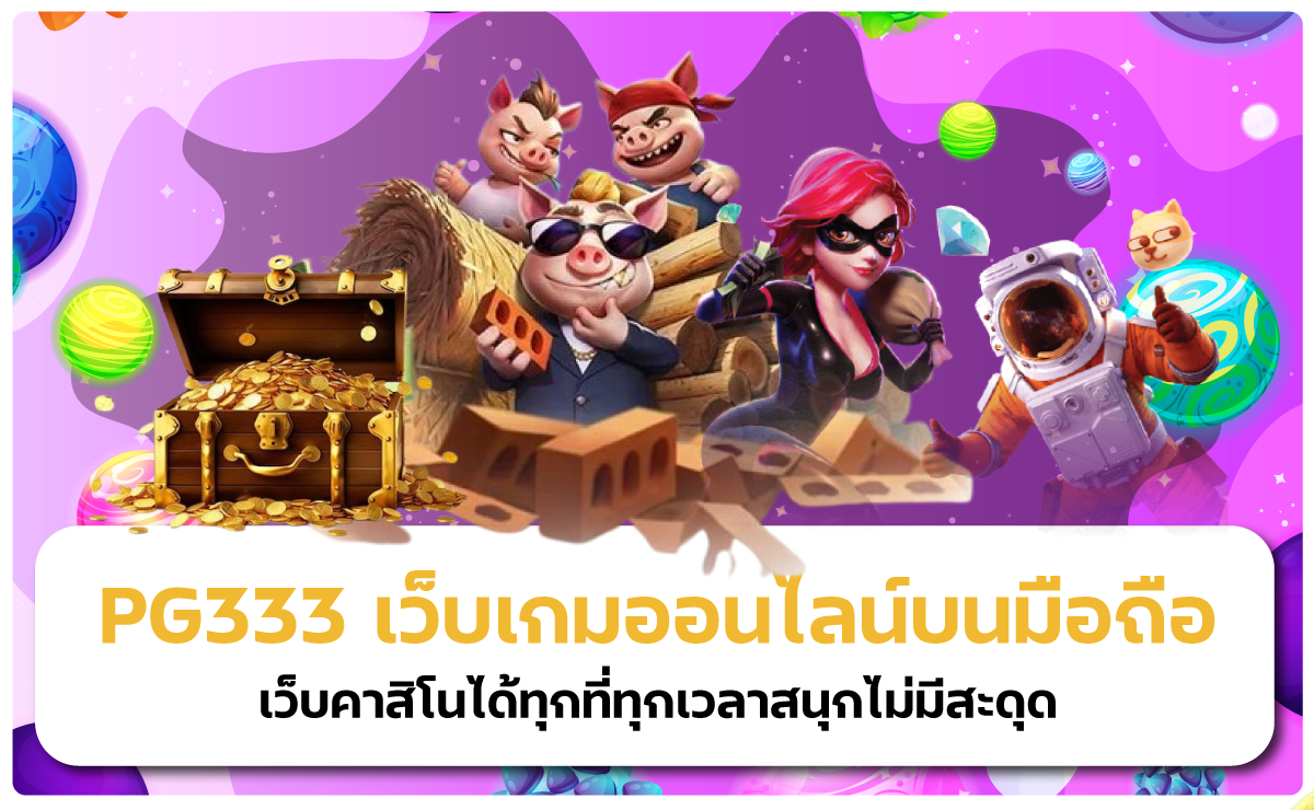 PG333 เว็บเกมออนไลน์บนมือถือเว็บคาสิโนได้ทุกที่ทุกเวลาสนุกไม่มีสะดุด