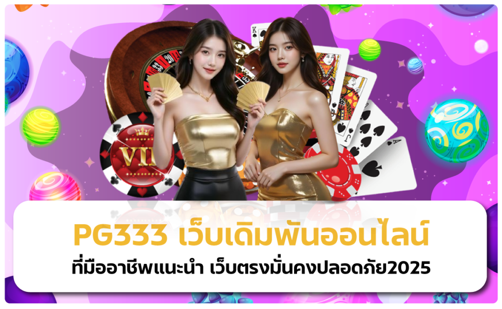 PG333 เว็บเดิมพันออนไลน์ที่มืออาชีพแนะนำ เว็บตรงมั่นคงปลอดภัย2025