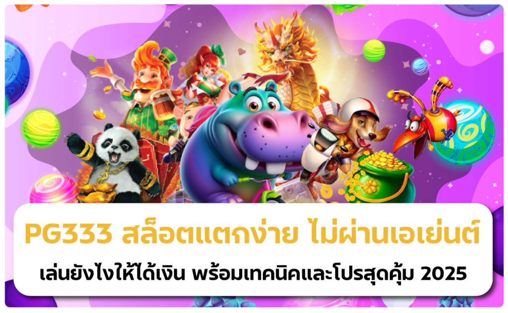 PG333 สล็อตแตกง่าย ไม่ผ่านเอเย่นต์ เล่นยังไงให้ได้เงิน พร้อมเทคนิคและโปรสุดคุ้ม 2025
