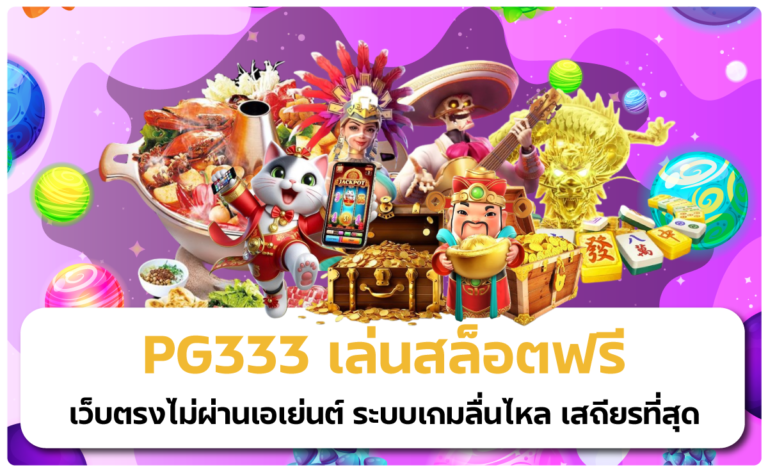 PG333 เล่นสล็อตฟรี เว็บตรงไม่ผ่านเอเย่นต์ ระบบเกมลื่นไหล เสถียรที่สุด