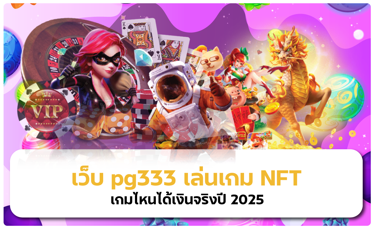 เว็บ pg333 เล่นเกม NFT เกมไหนได้เงินจริงปี 2025